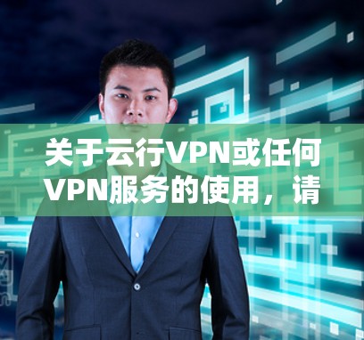 关于云行VPN或任何VPN服务的使用，请注意以下重要信息，尤其是中国法律法规的相关规定