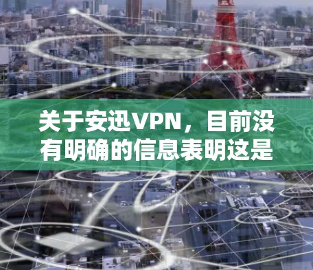 关于安迅VPN,目前没有明确的信息表明这是一款广为人知或经过大规模商业推广的VPN服务。在中国,VPN的使用受到严格的法律法规限制,以下是一些重要信息供您参考