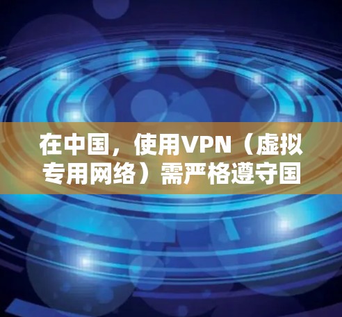 在中国，使用VPN（虚拟专用网络）需严格遵守国家法律法规。中国移动作为国有电信运营商，提供的VPN服务或相关网络接入必须符合中国的互联网管理政策。以下是相关要点